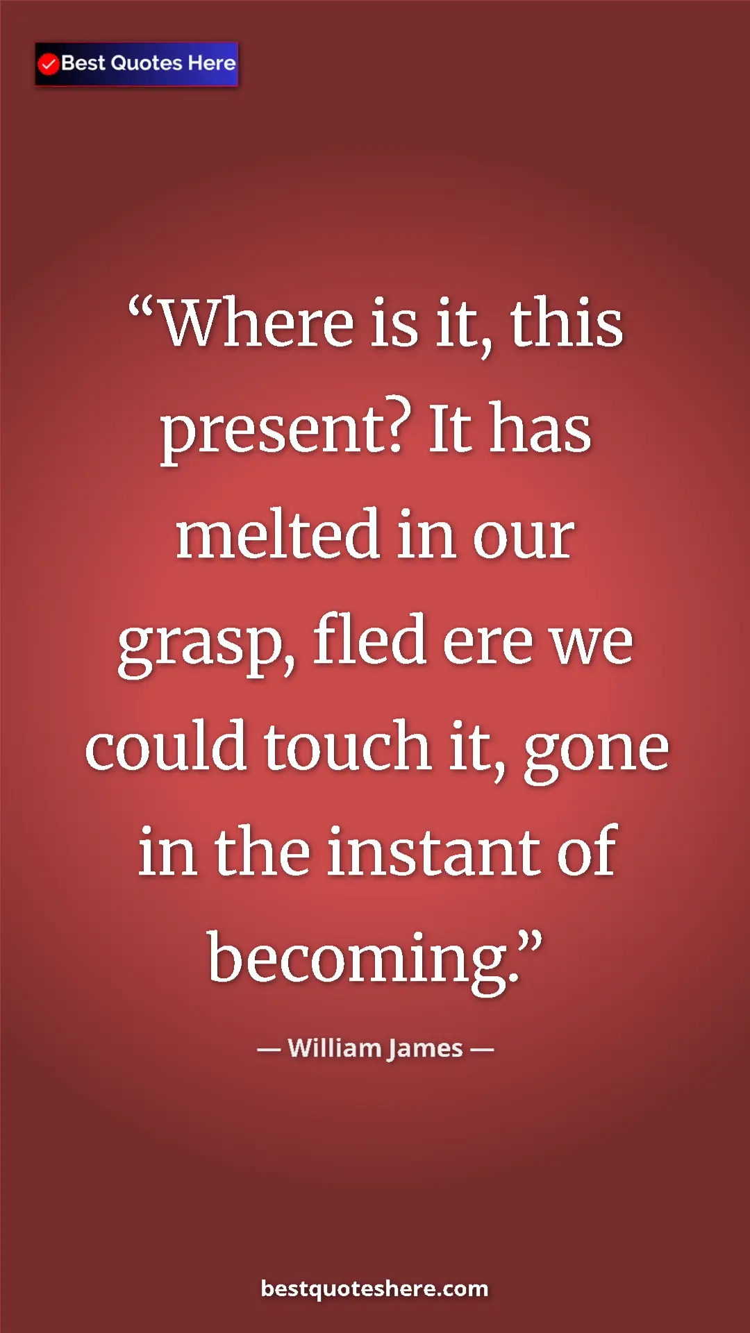 Pinterest quote poster by William James: "Where is it, this present? It has melted in our grasp, fled..."
