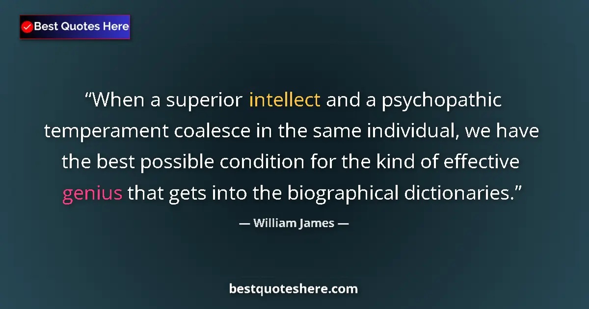 Quote by William James: When a superior intellect and a psychopathic temperament coalesce in the same individual, we have th...