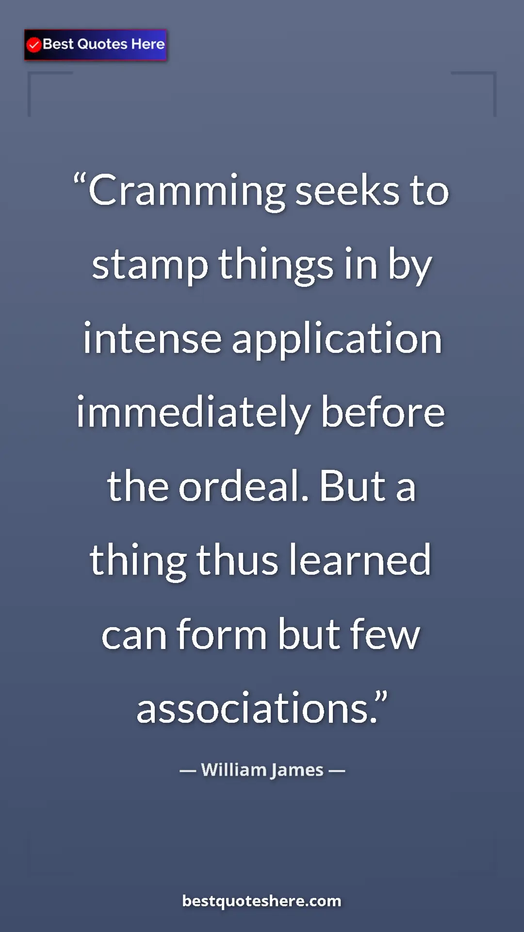 William James Quote Card: "Cramming seeks to stamp things in by intense application..." Pinterest quote poster by William James: "Cramming seeks to stamp things in by intense application..."