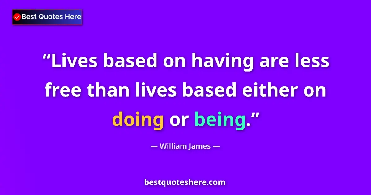 Image for the quote by William James: Lives based on having are less free than lives based either on doing or being....