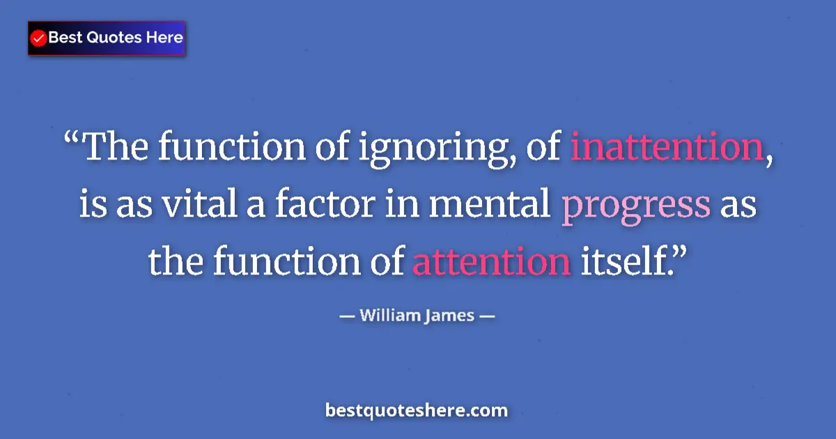 Quote by William James: The function of ignoring, of inattention, is as vital a factor in mental progress as the function of...