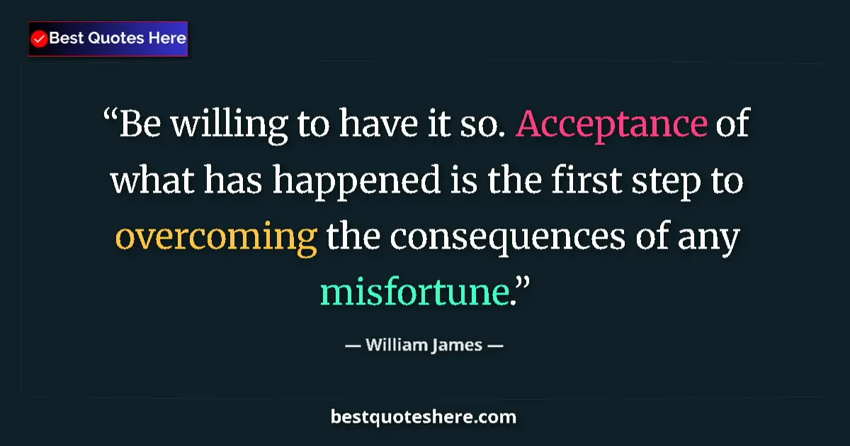 Quote by William James: Be willing to have it so. Acceptance of what has h