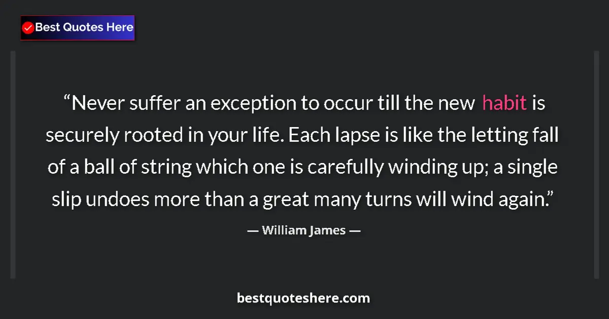 Quote by William James: Never suffer an exception to occur till the new habit is securely rooted in your life. Each lapse is...
