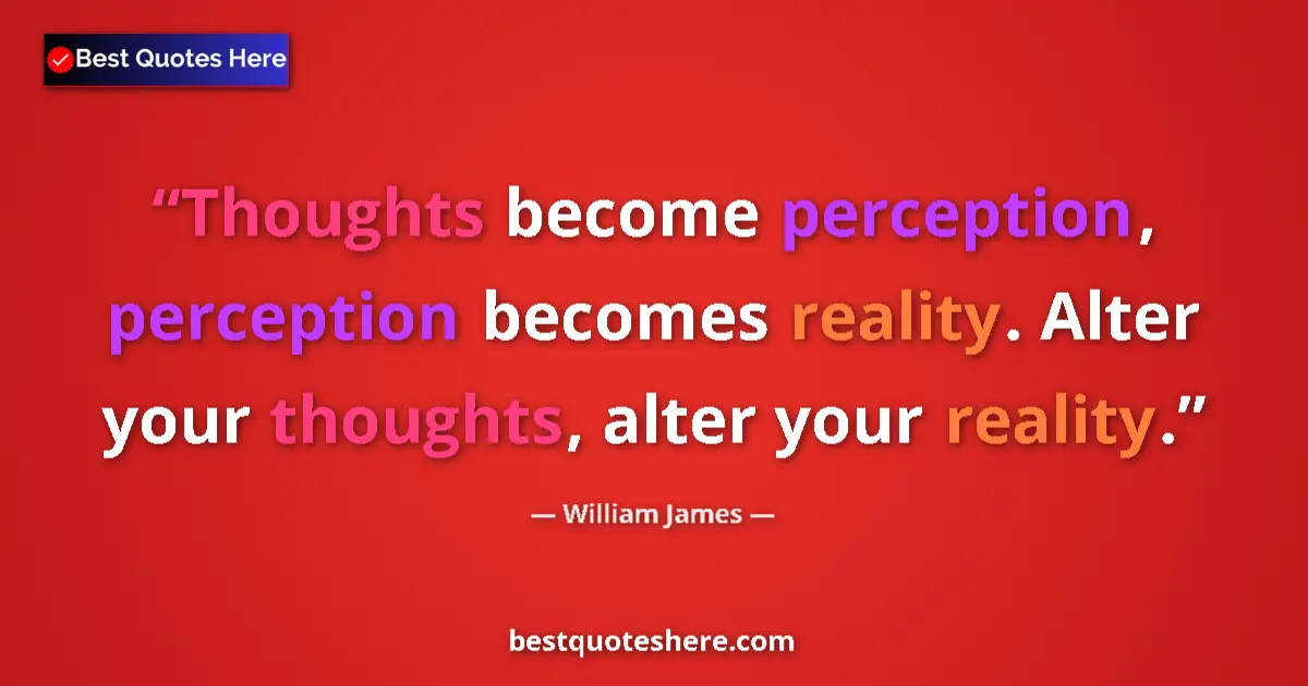 Quote by William James: Thoughts become perception, perception becomes reality. Alter your thoughts, alter your reality....