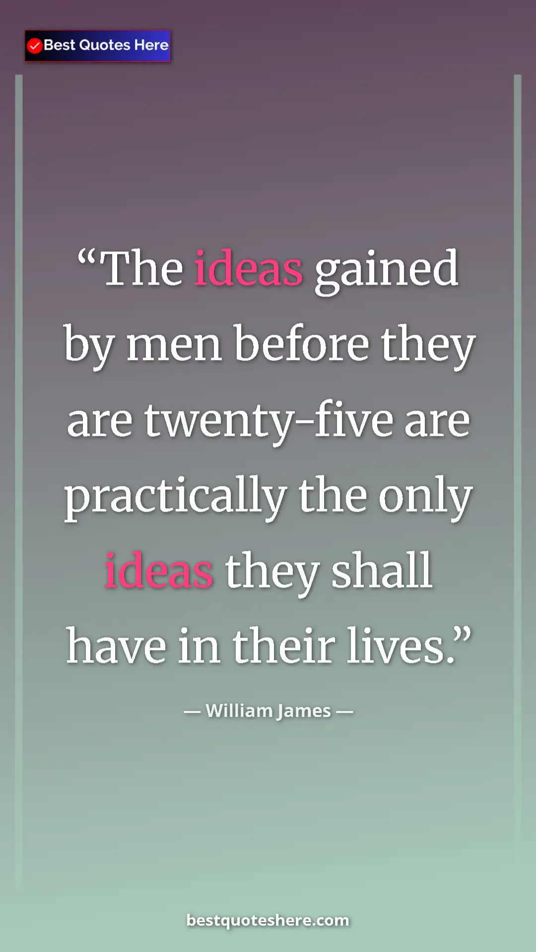 Pinterest quote poster by William James: "The ideas gained by men before they are twenty-five are..."