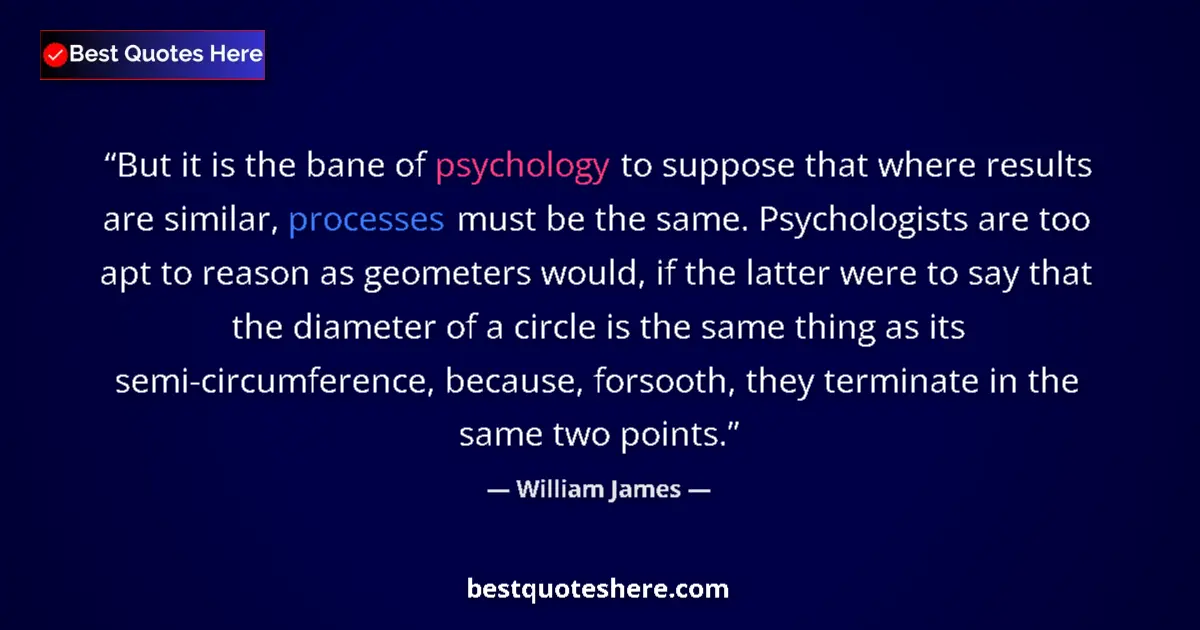 Quote by William James: But it is the bane of psychology to suppose that where results are similar, processes must be the sa...