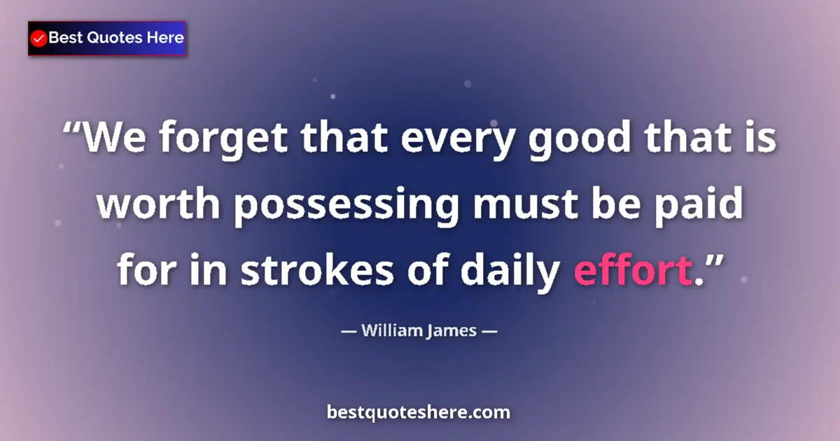 Quote by William James: We forget that every good that is worth possessing must be paid for in strokes of daily effort....