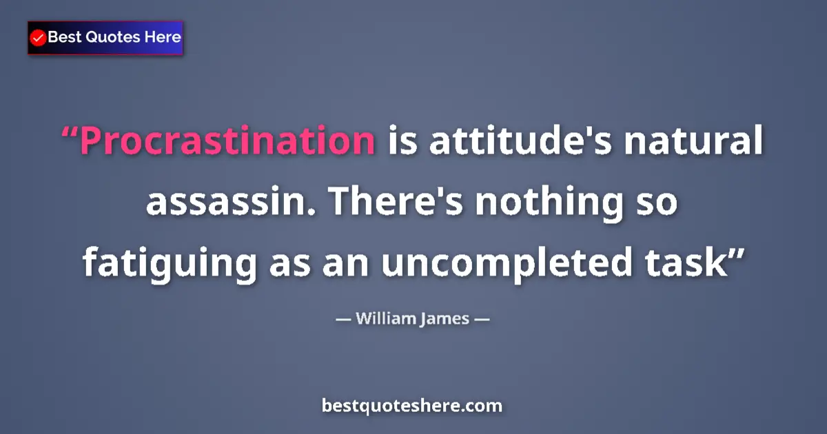 Quote by William James: Procrastination is attitude's natural assassin. There's nothing so fatiguing as an uncompleted task...