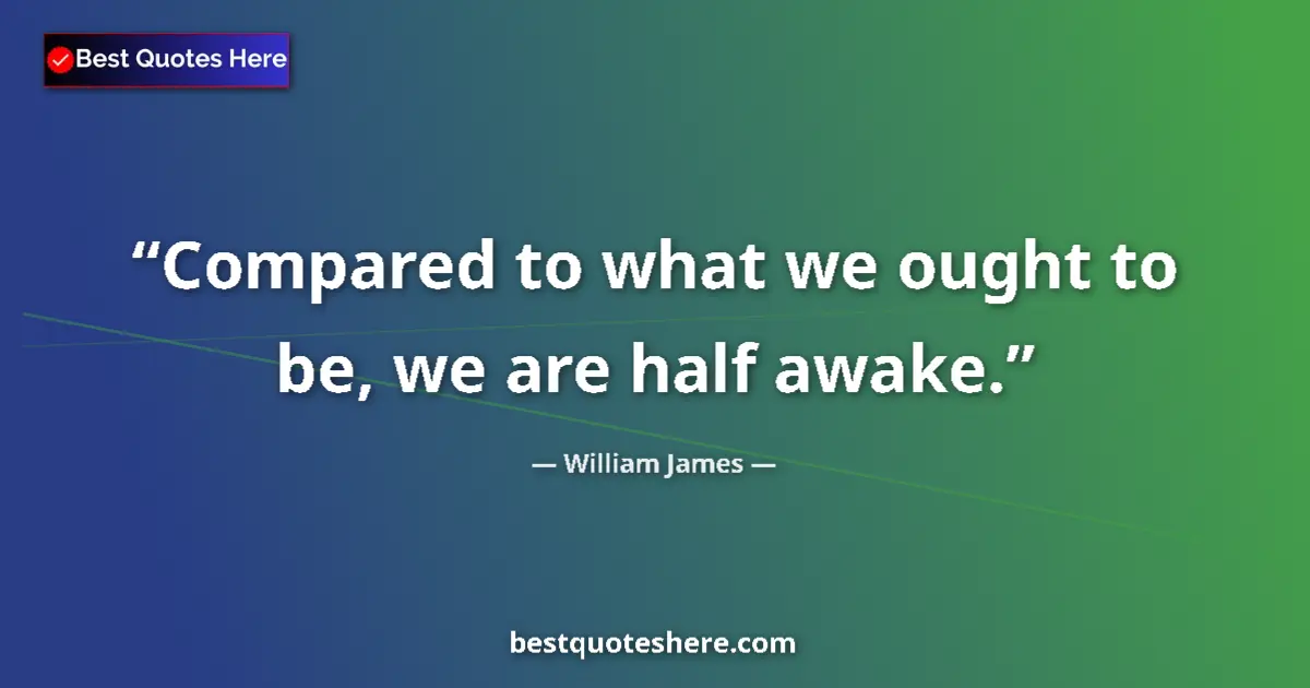 Quote by William James: Compared to what we ought to be, we are half awake....