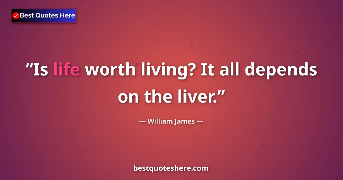 Quote by William James: Is life worth living? It all depends on the liver....
