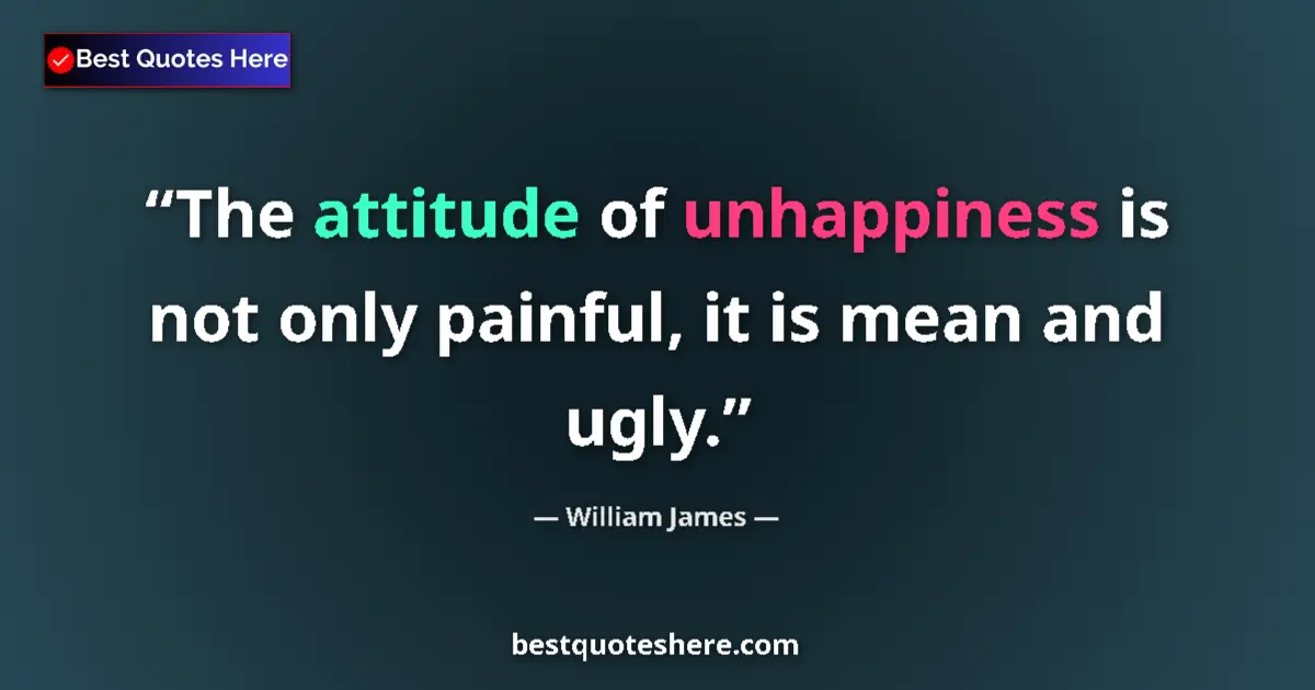 Quote by William James: The attitude of unhappiness is not only painful, it is mean and ugly....