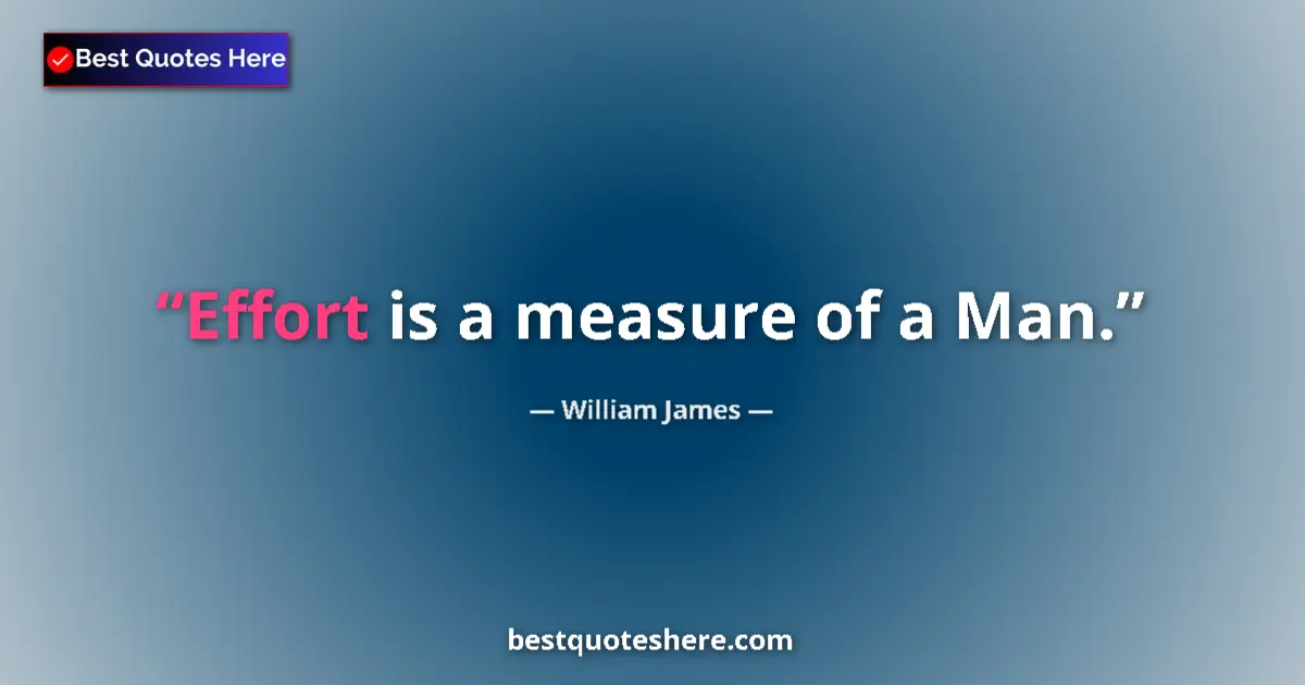 Quote by William James: Effort is a measure of a Man....