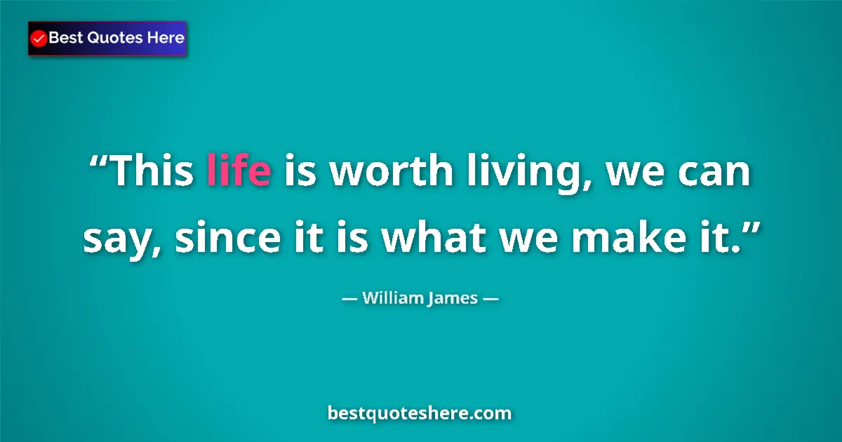 Image for the quote by William James: This life is worth living, we can say, since it is what we make it....