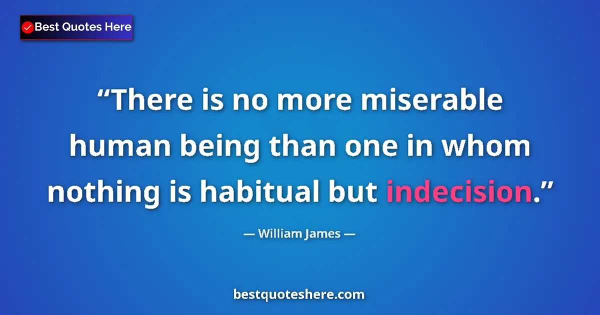 Quote by William James: There is no more miserable human being than one in whom nothing is habitual but indecision....