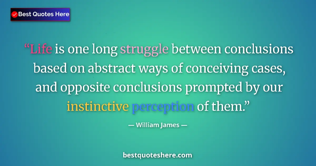 Quote by William James: Life is one long struggle between conclusions based on abstract ways of conceiving cases, and opposi...