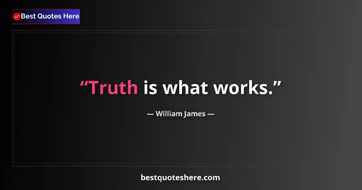Quote by William James: Truth is what works....