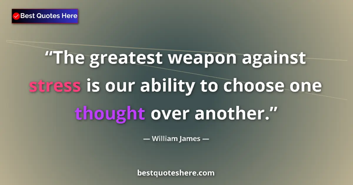 Quote by William James: The greatest weapon against stress is our ability to choose one thought over another....