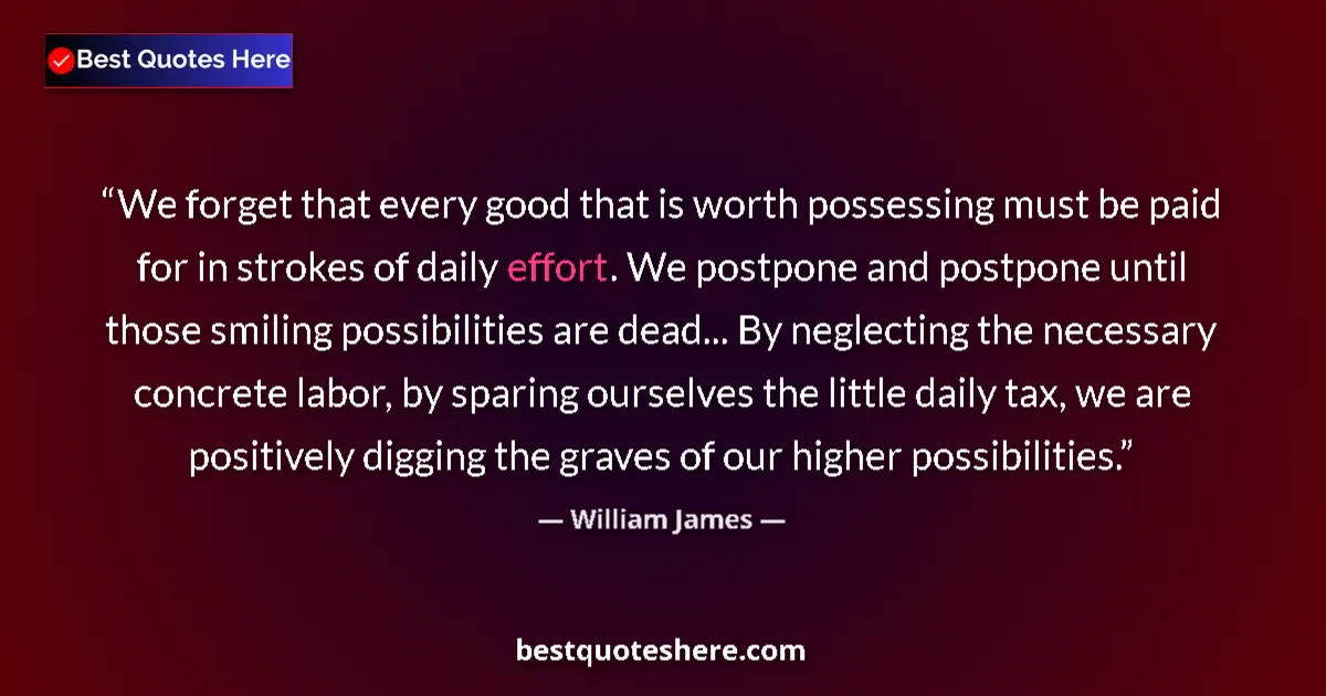 Quote by William James: We forget that every good that is worth possessing must be paid for in strokes of daily effort. We p...