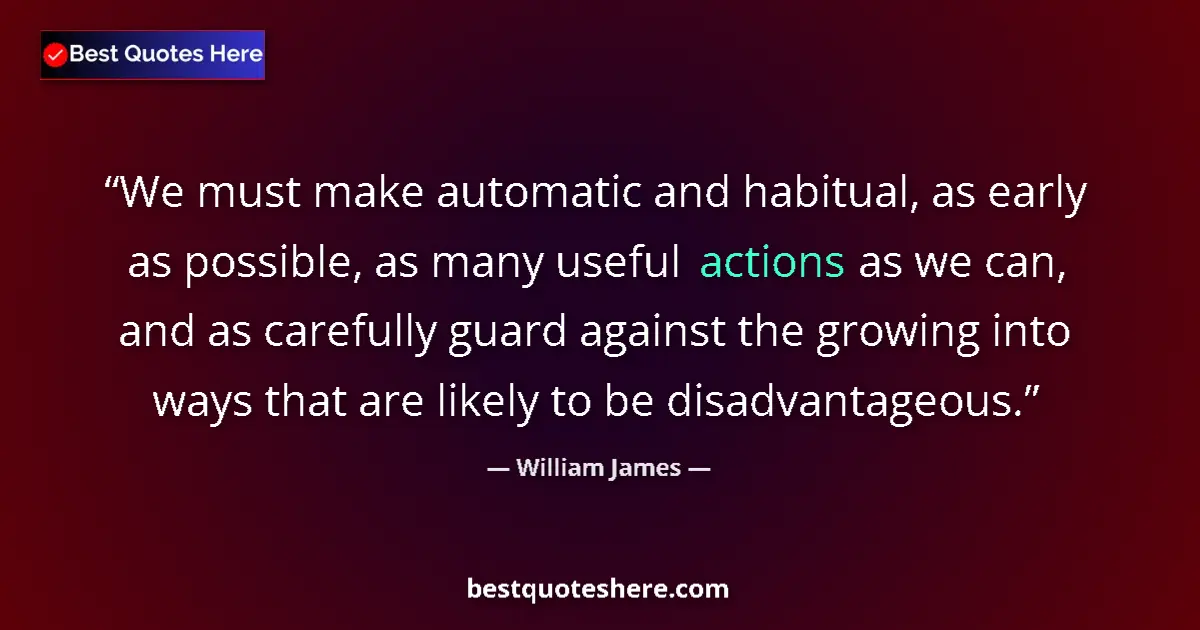 Quote by William James: We must make automatic and habitual, as early as possible, as many useful actions as we can, and as ...