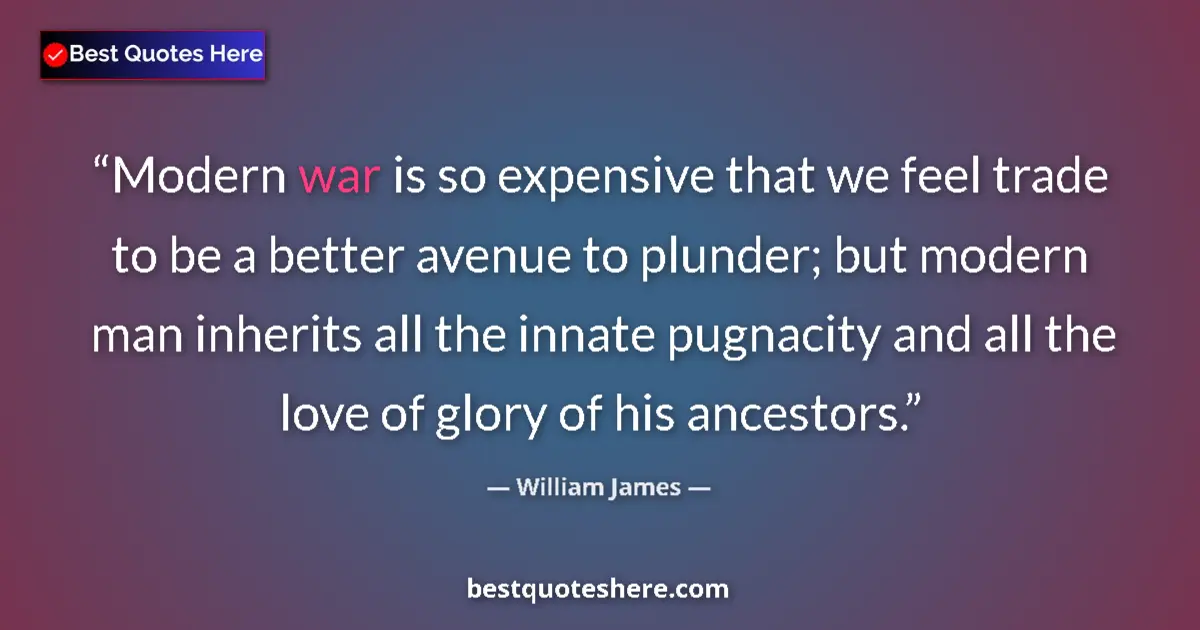 Quote by William James: Modern war is so expensive that we feel trade to be a better avenue to plunder; but modern man inher...