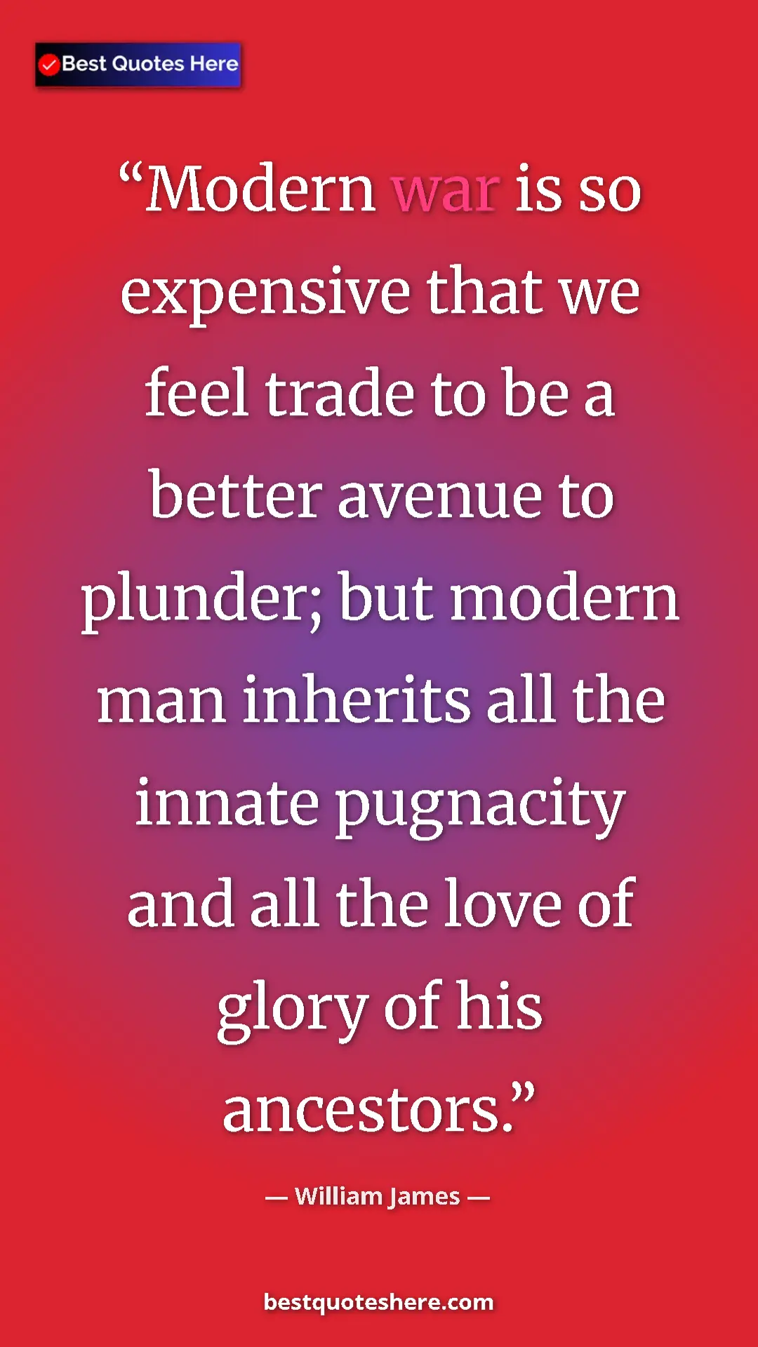 Pinterest quote poster by William James: "Modern war is so expensive that we feel trade to be a..."