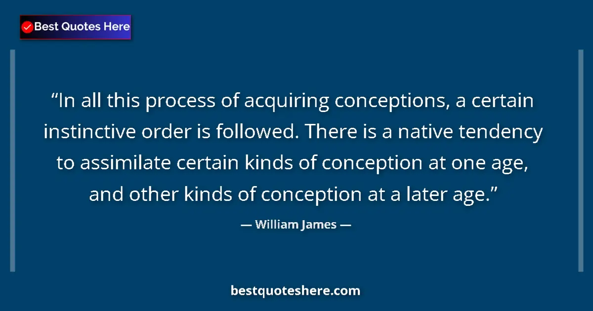 Quote by William James: In all this process of acquiring conceptions, a certain instinctive order is followed. There is a na...