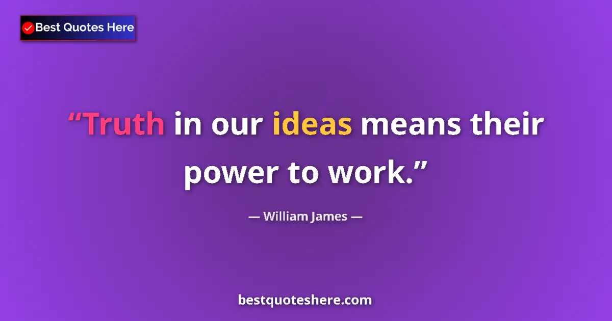 Image for the quote by William James: Truth in our ideas means their power to work....