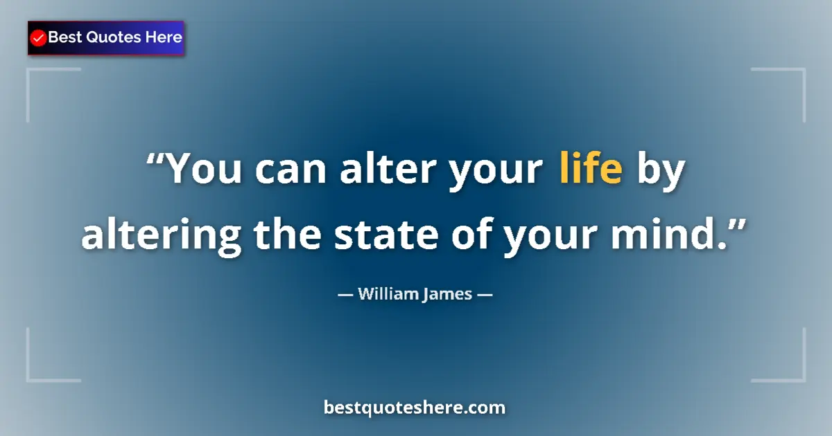 William James quote: "You can alter your life by altering the state of your mind."