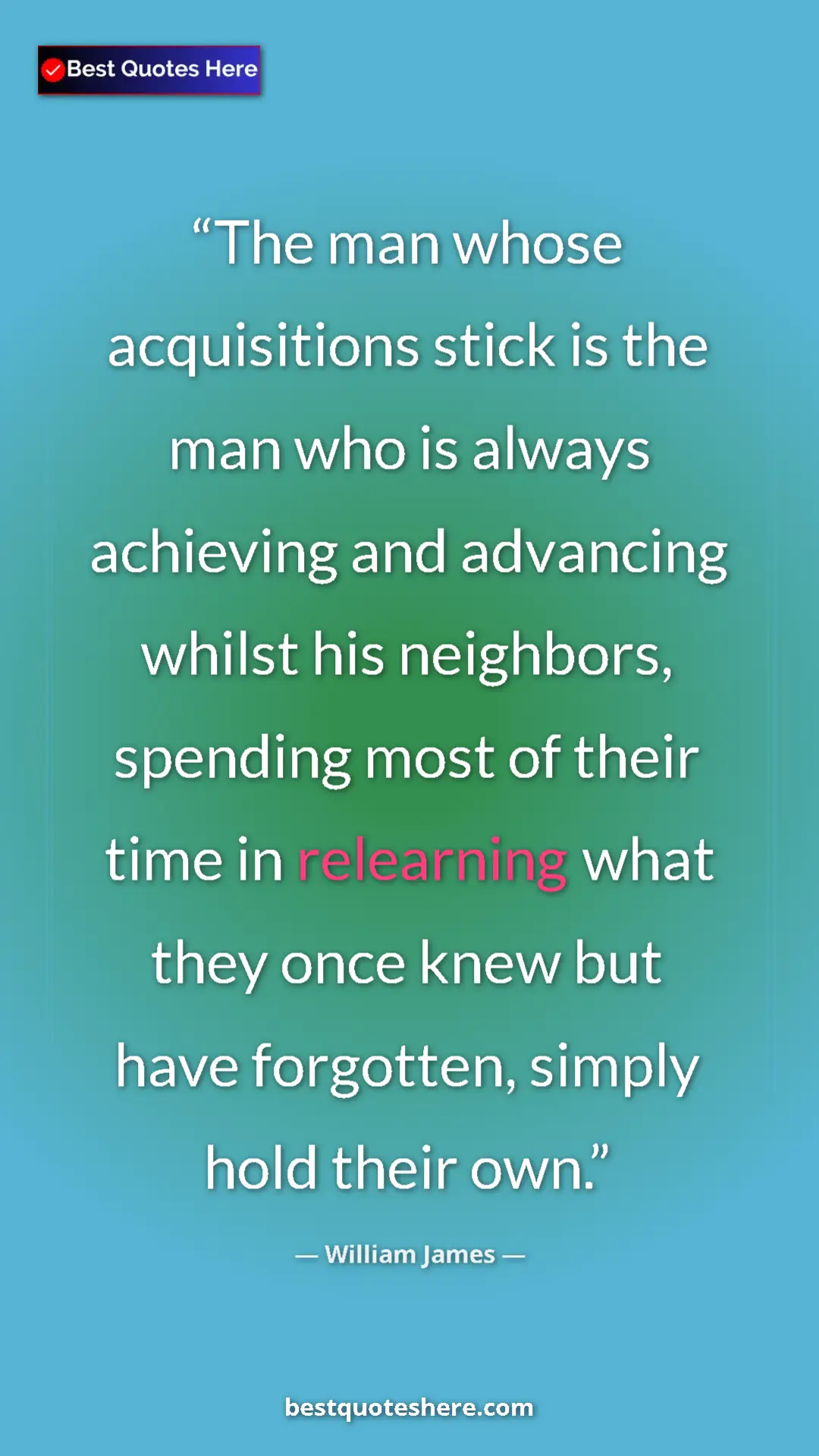 Pinterest quote poster by William James: "The man whose acquisitions stick is the man who is always..."