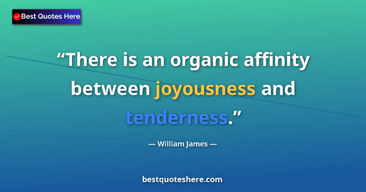 Quote by William James: There is an organic affinity between joyousness and tenderness....
