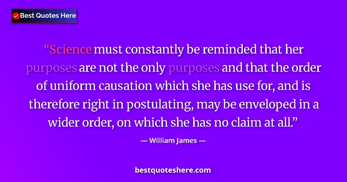 Quote by William James: Science must constantly be reminded that her purpo