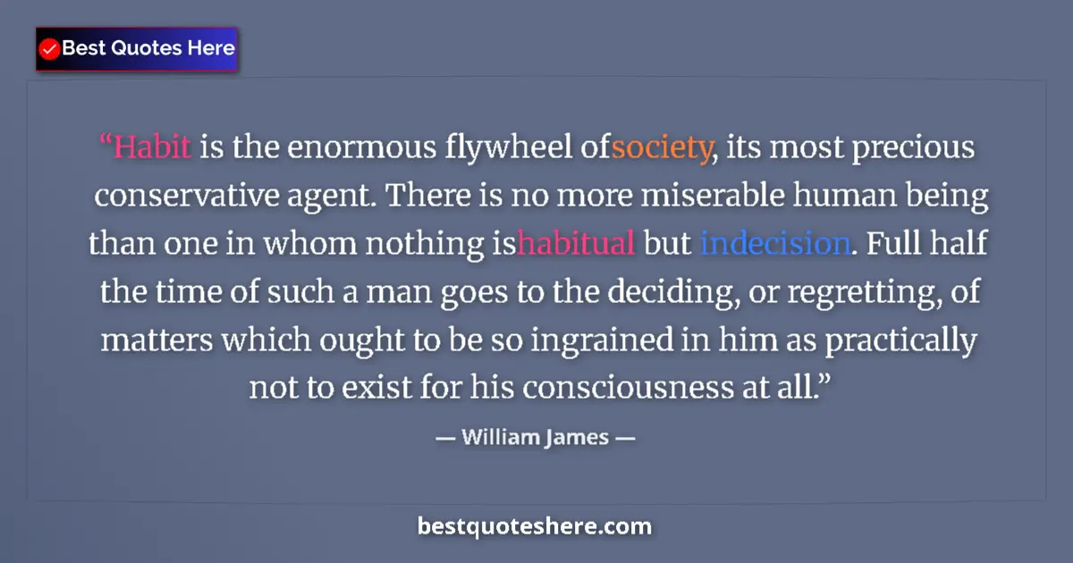 Quote by William James: Habit is the enormous flywheel of society, its most precious conservative agent. There is no more mi...