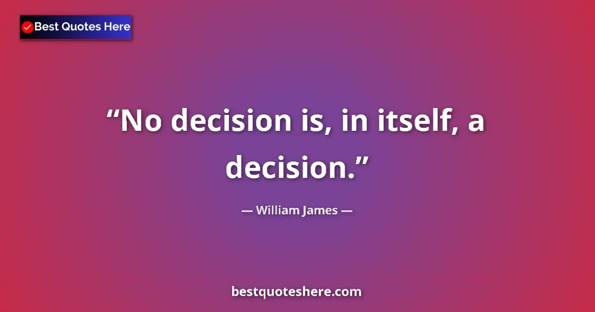 Quote by William James: No decision is, in itself, a decision....