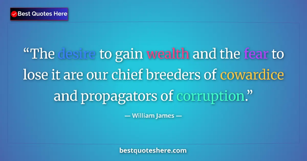 Quote by William James: The desire to gain wealth and the fear to lose it are our chief breeders of cowardice and propagator...