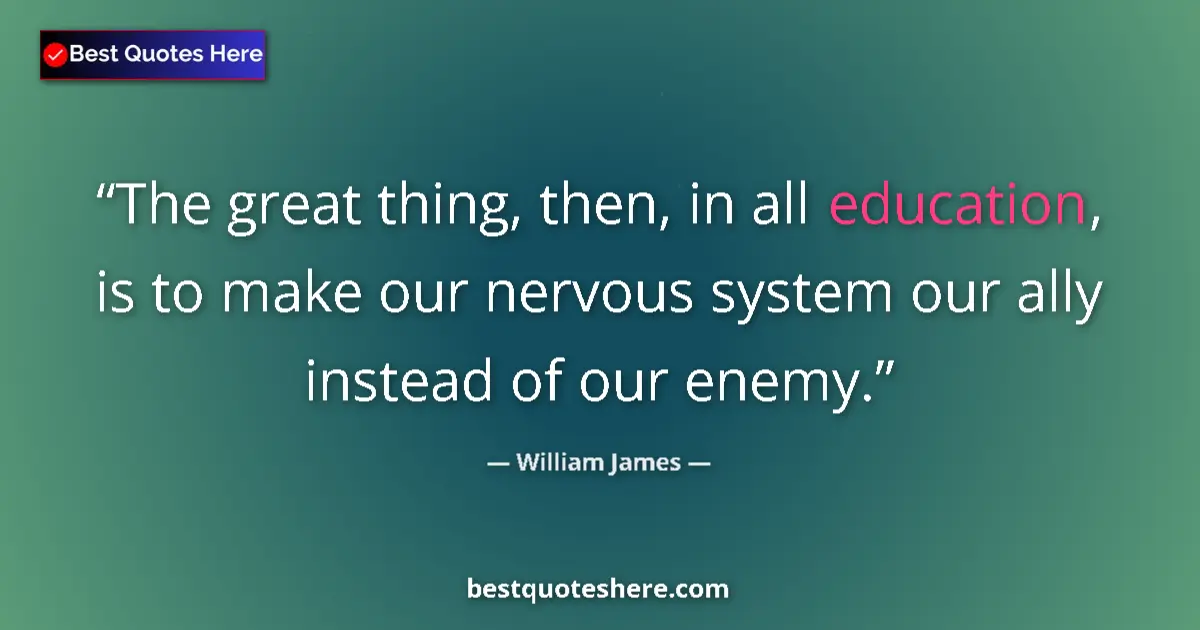 Quote by William James: The great thing, then, in all education, is to make our nervous system our ally instead of our enemy...