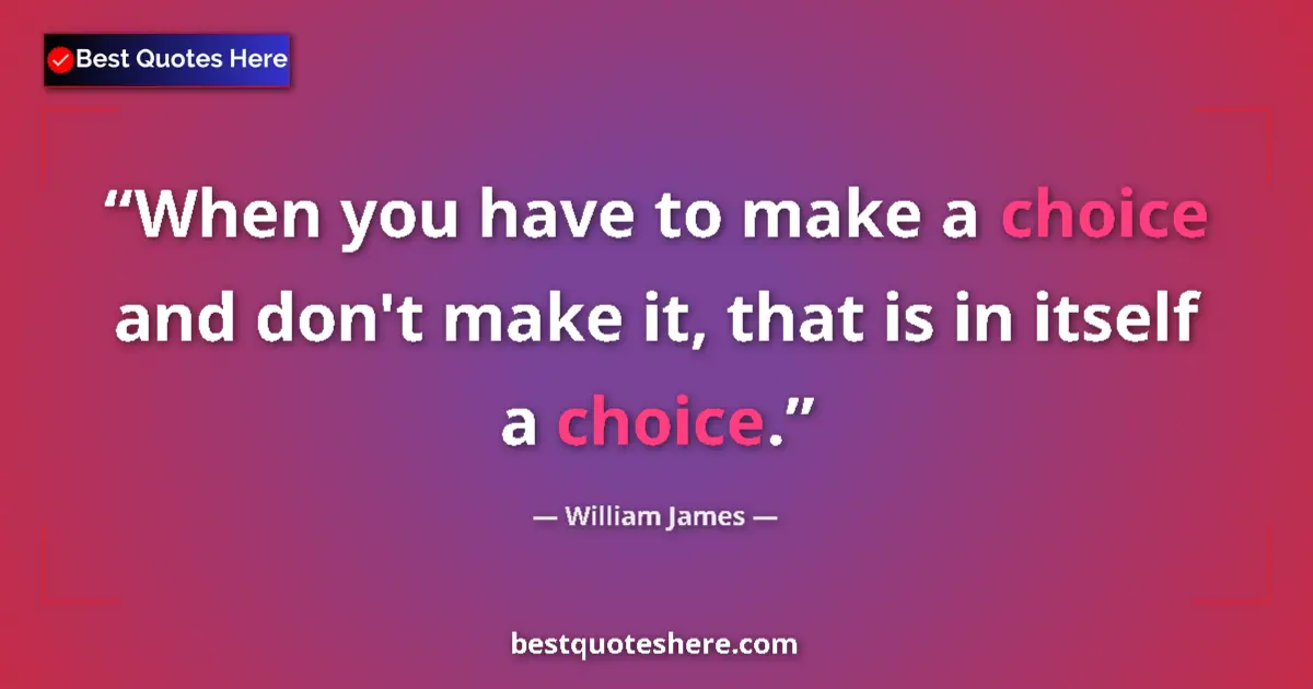 Quote by William James: When you have to make a choice and don't make it, that is in itself a choice....