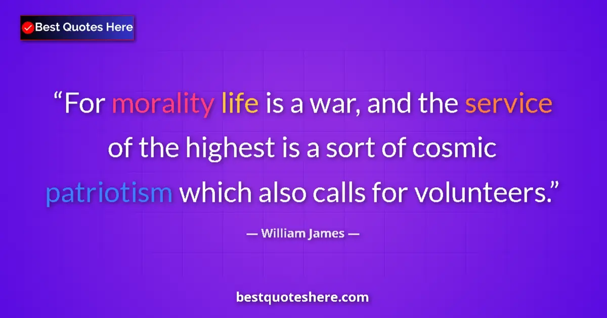 Quote by William James: For morality life is a war, and the service of the highest is a sort of cosmic patriotism which also...