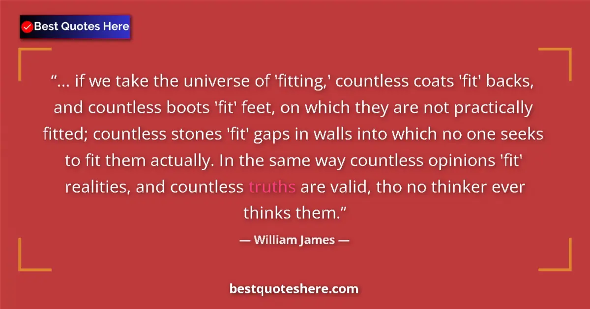 Quote by William James: ... if we take the universe of 'fitting,' countless coats 'fit' backs, and countless boots 'fit' fee...