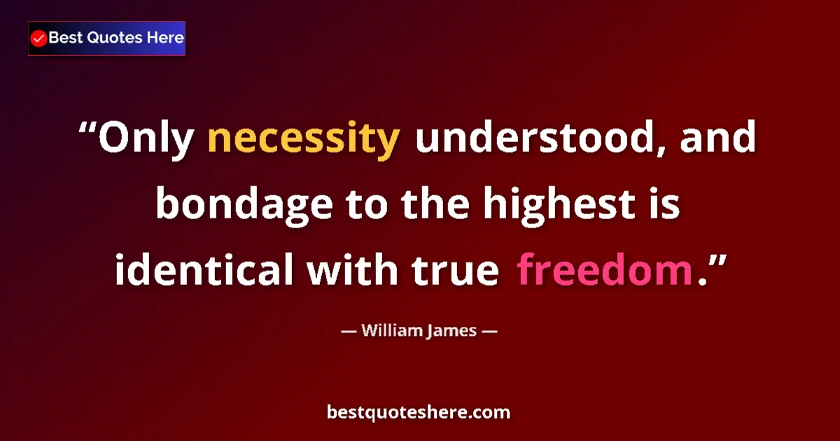 Quote by William James: Only necessity understood, and bondage to the high