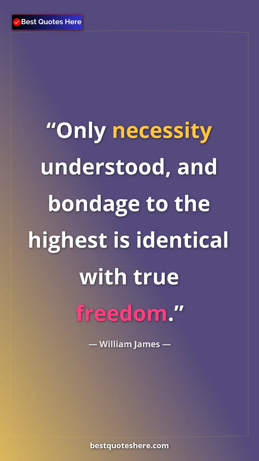 Pinterest quote poster by William James: "Only necessity understood, and bondage to the highest is..."