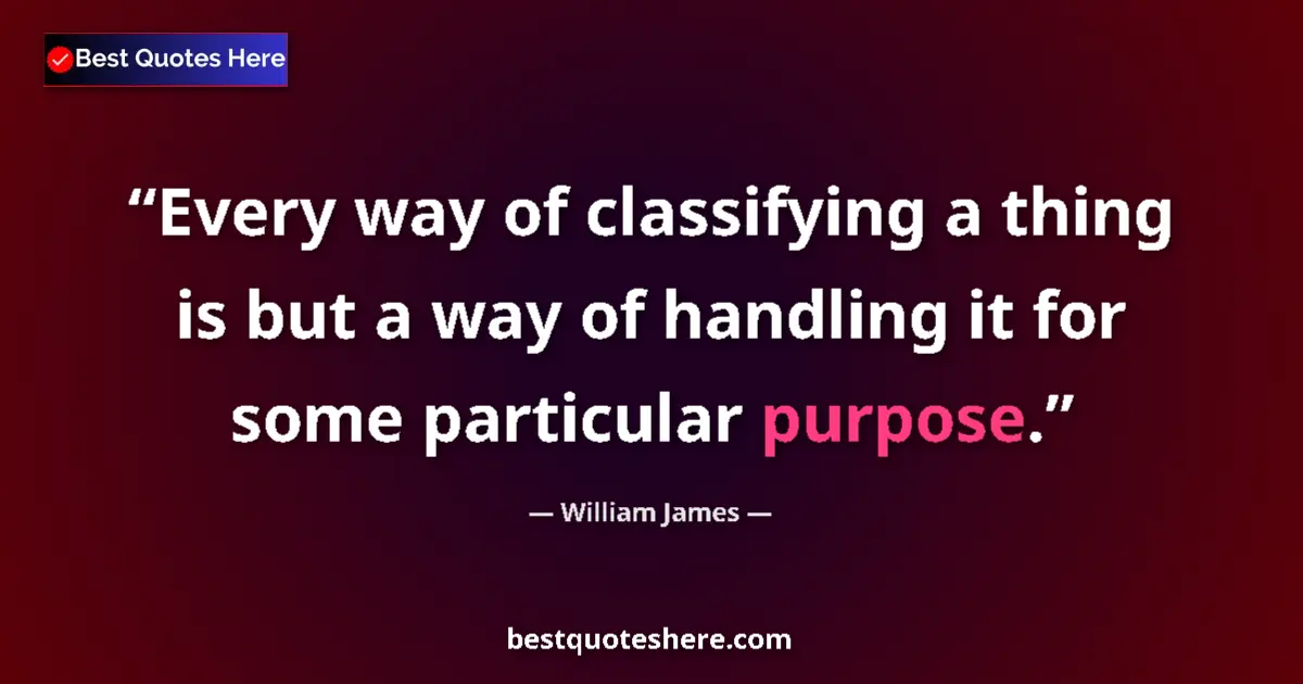 Quote by William James: Every way of classifying a thing is but a way of handling it for some particular purpose....