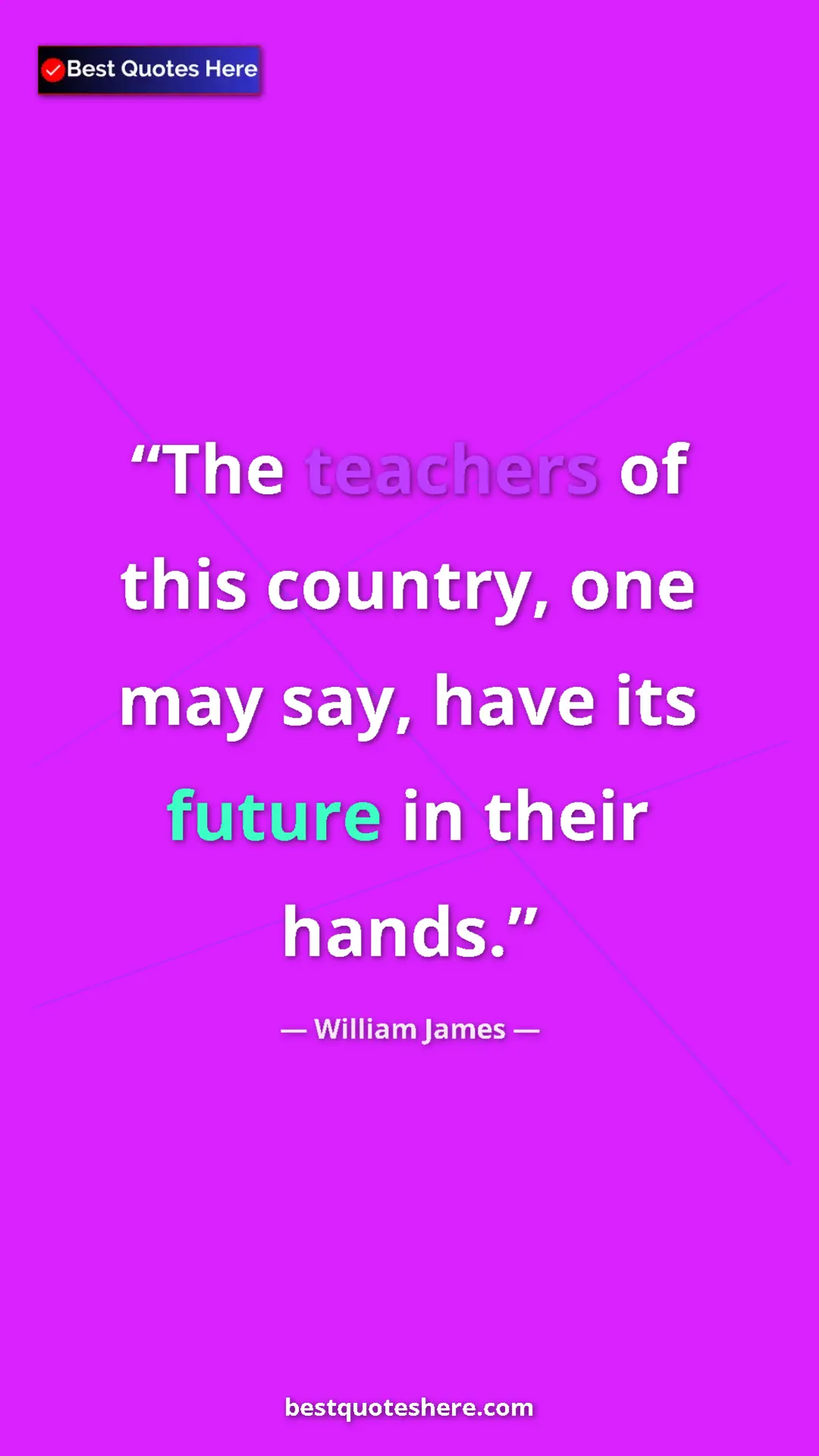 William James Quote Card: "The teachers of this country, one may say, have its future..." Pinterest quote poster by William James: "The teachers of this country, one may say, have its future..."