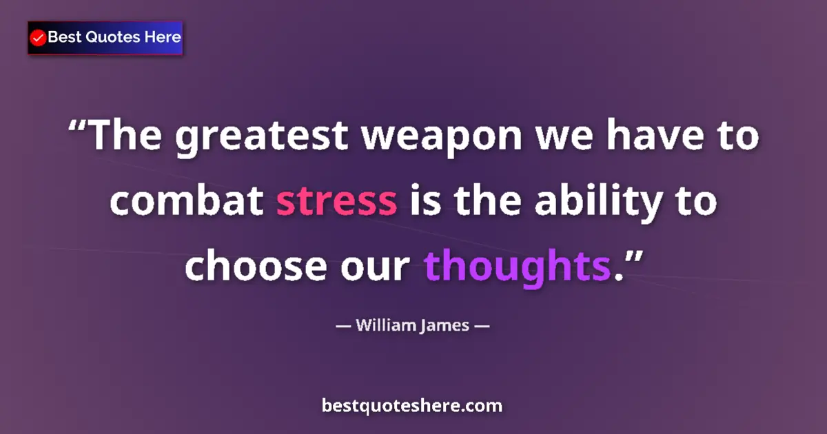 Quote by William James: The greatest weapon we have to combat stress is the ability to choose our thoughts....