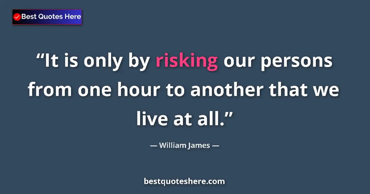 Quote by William James: It is only by risking our persons from one hour to