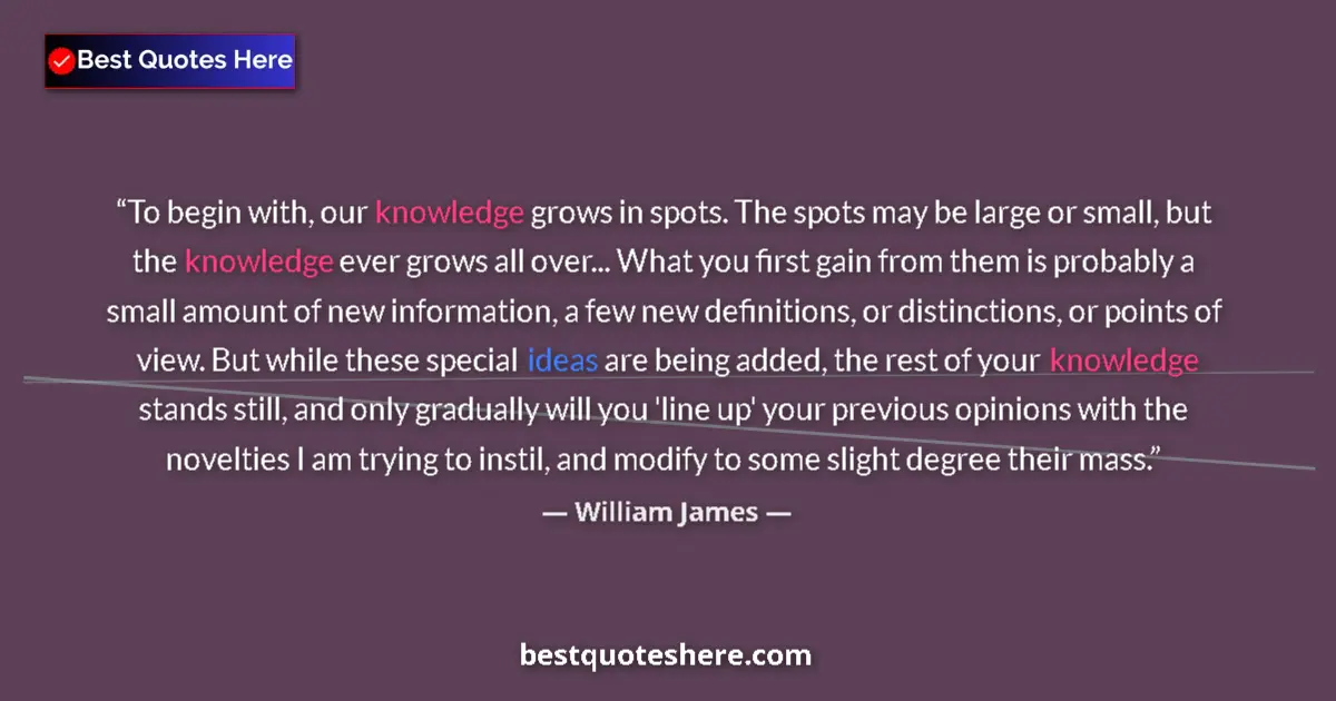 Quote by William James: To begin with, our knowledge grows in spots. The s