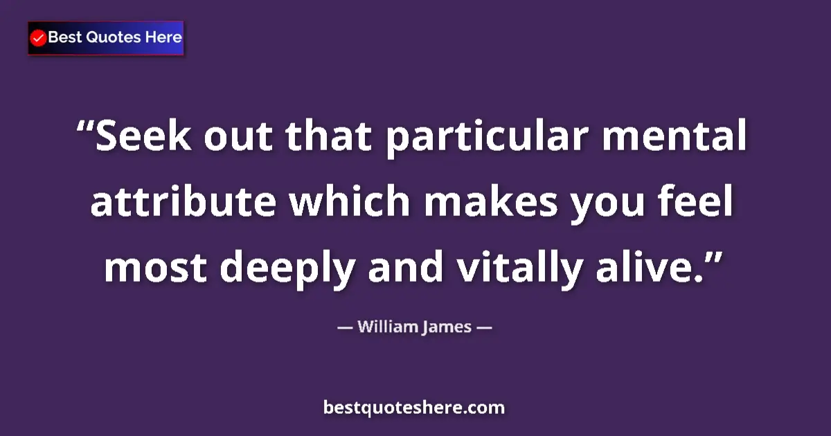Quote by William James: Seek out that particular mental attribute which makes you feel most deeply and vitally alive....