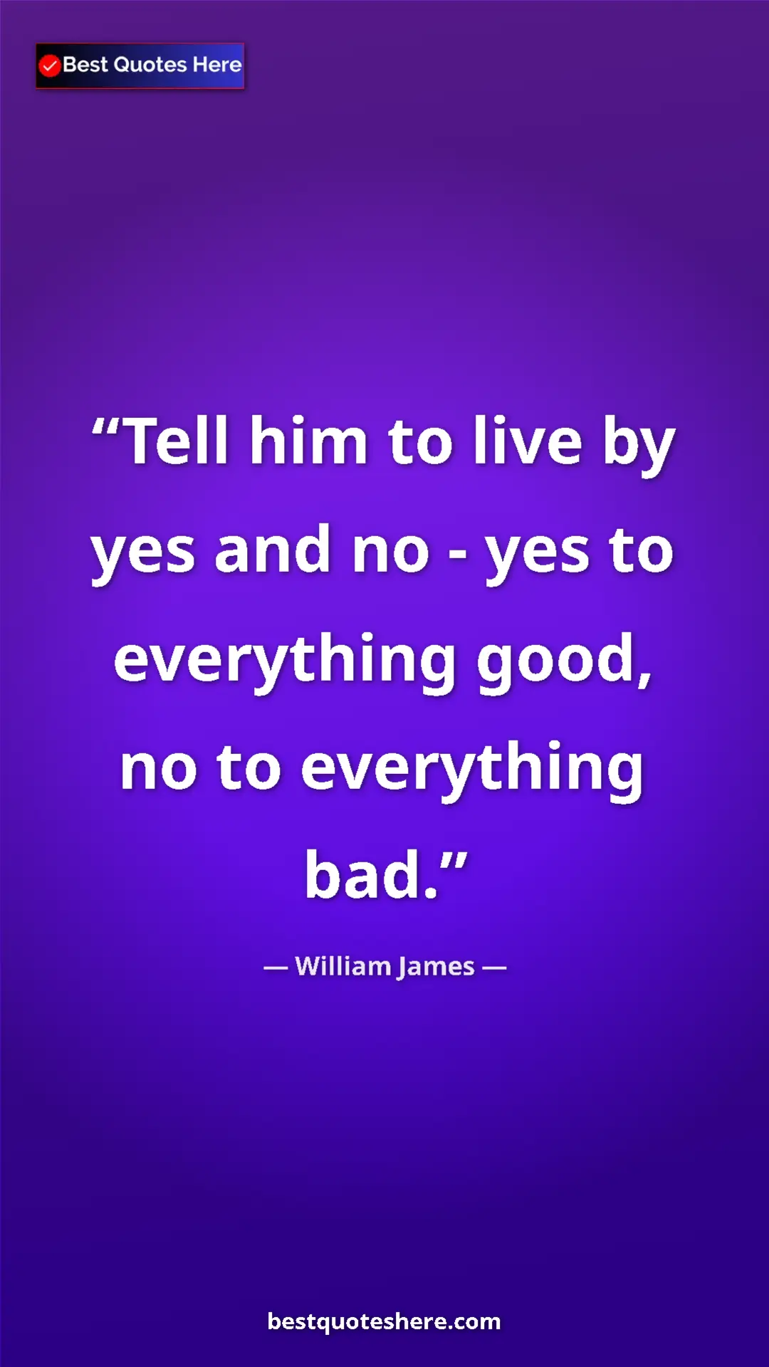 Pinterest quote poster by William James: "Tell him to live by yes and no - yes to everything good, no..."
