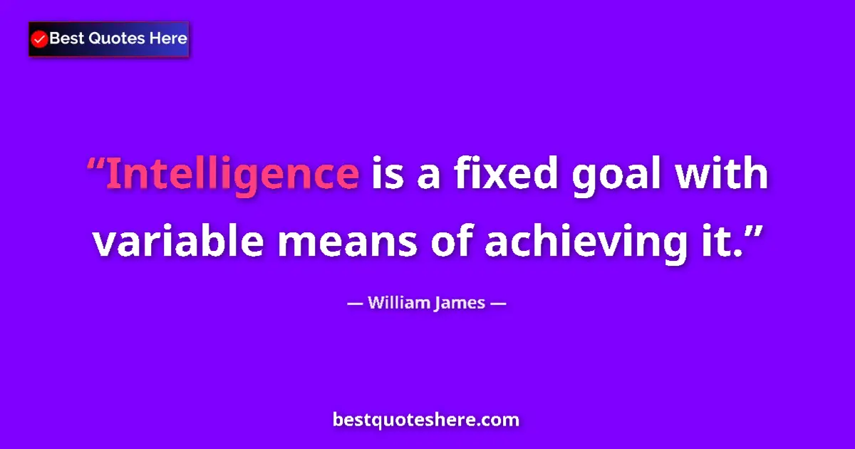 Quote by William James: Intelligence is a fixed goal with variable means of achieving it....