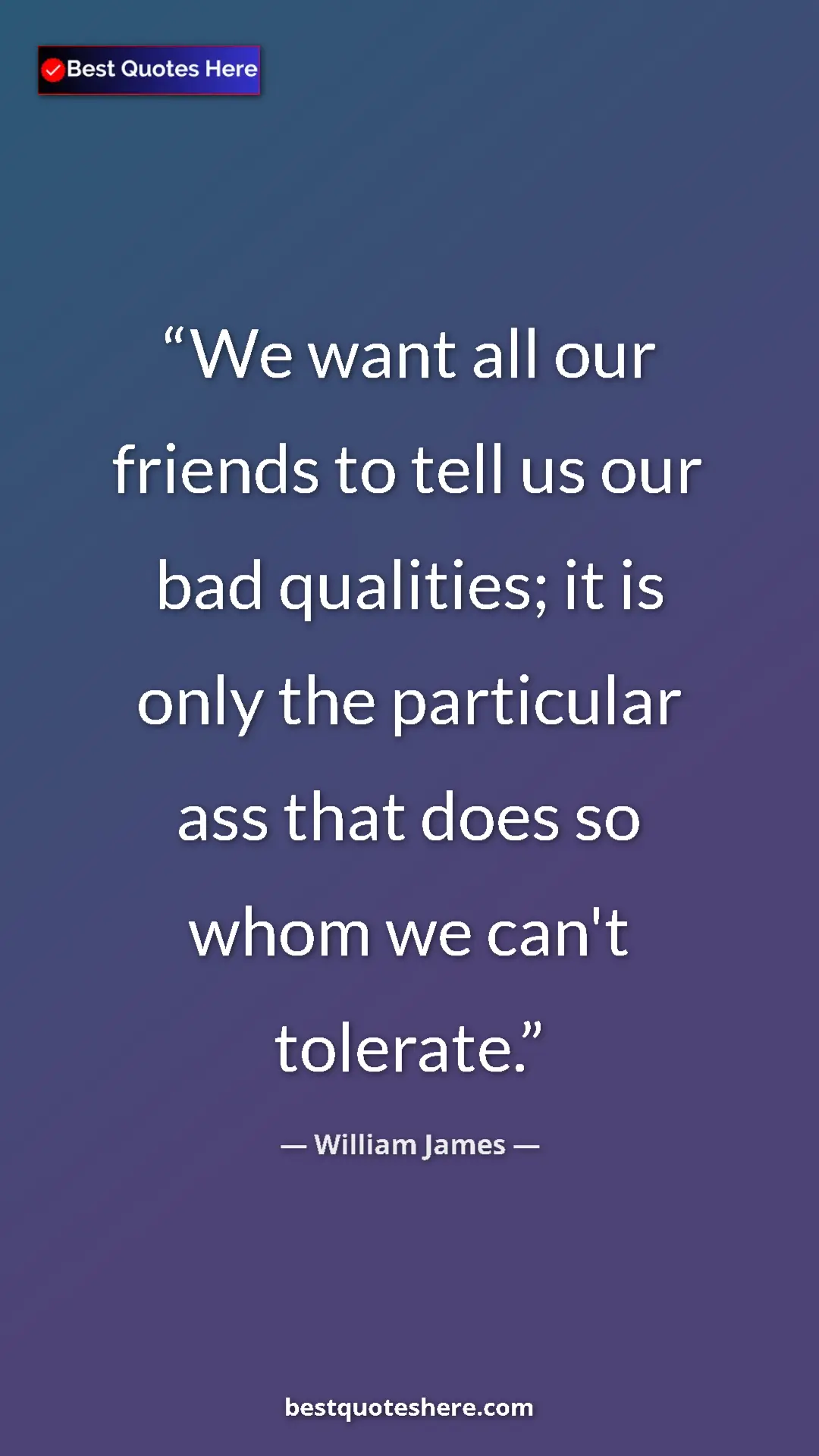 Pinterest quote poster by William James: "We want all our friends to tell us our bad qualities; it is..."