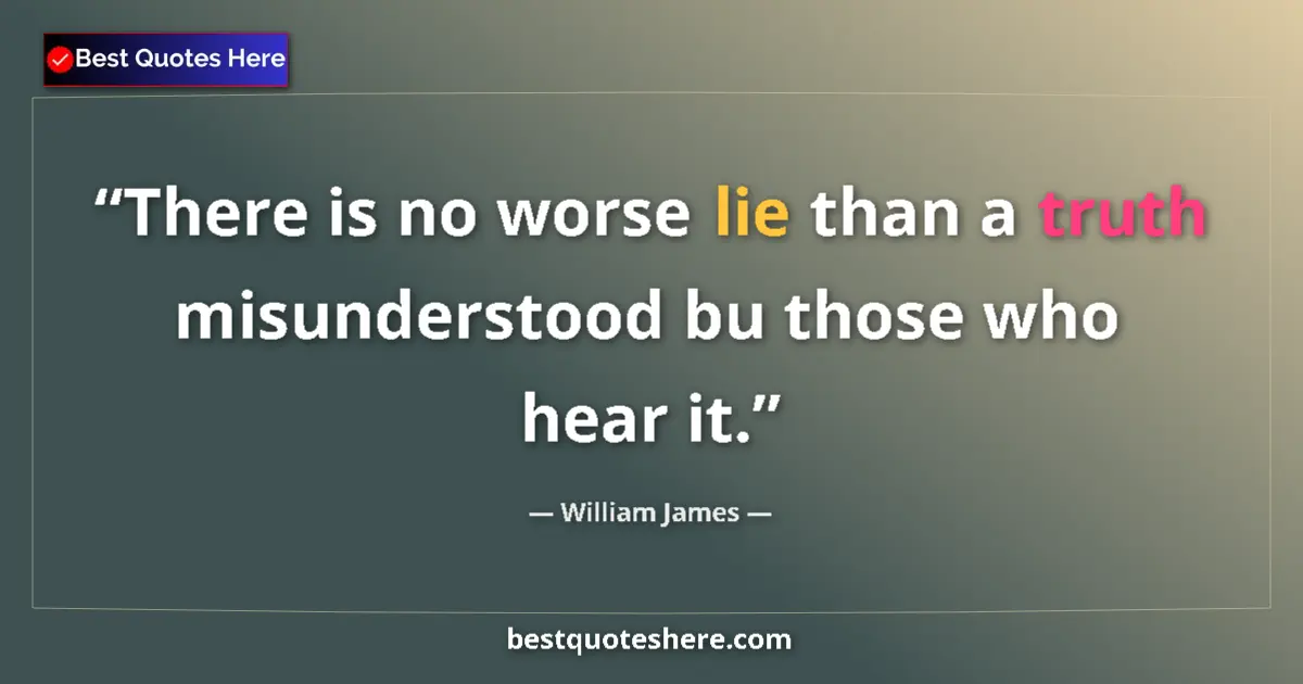 Quote by William James: There is no worse lie than a truth misunderstood bu those who hear it....
